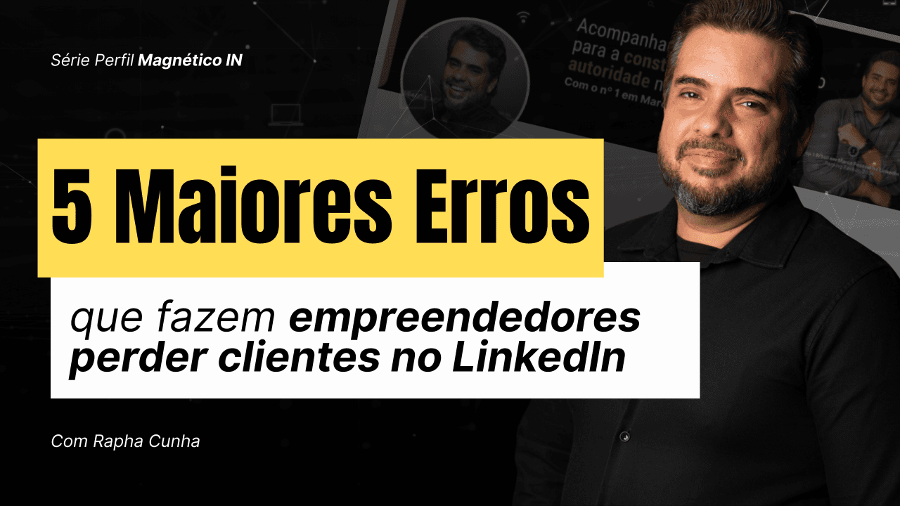 5 Erros Fatais que nos Fazem Perder Clientes no LinkedIn